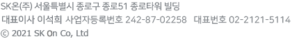 SK 온㈜ 서울특별시 종로구 종로51 종로타워 빌딩 대표이사 이석희 사업자등록번호 242-87-02258  대표번호 02-2121-5114 ©2021 SK on Co,. Ltd